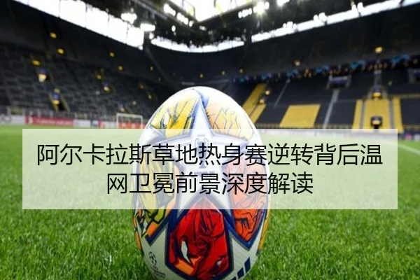 阿尔卡拉斯草地热身赛逆转背后温网卫冕前景深度解读 - MILANSPORT