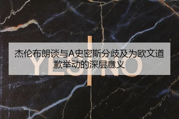 杰伦布朗谈与A史密斯分歧及为欧文道歉举动的深层意义 - MILANSPORT
