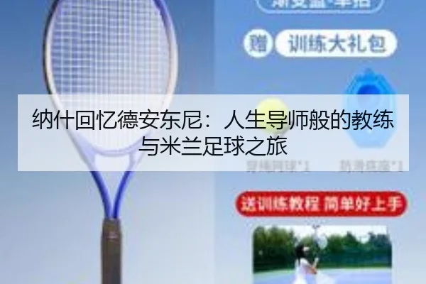 纳什回忆德安东尼：人生导师般的教练与米兰足球之旅 - MILANSPORT