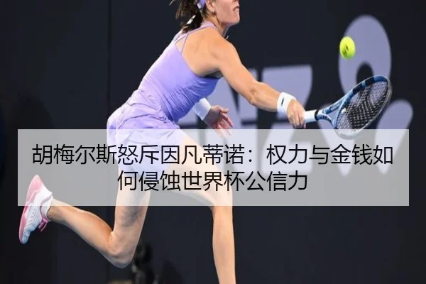 胡梅尔斯怒斥因凡蒂诺：权力与金钱如何侵蚀世界杯公信力 - MILANSPORT