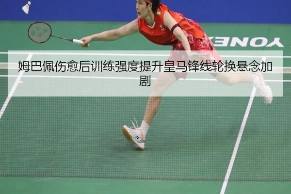 姆巴佩伤愈后训练强度提升皇马锋线轮换悬念加剧 - MILANSPORT