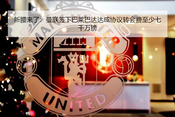 新腰来了：曼联签下巴莱巴达达成协议转会费至少七千万镑 - MILANSPORT