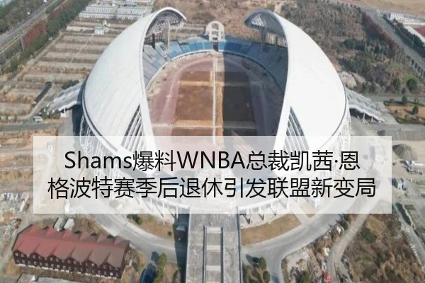 Shams爆料WNBA总裁凯茜·恩格波特赛季后退休引发联盟新变局 - MILANSPORT