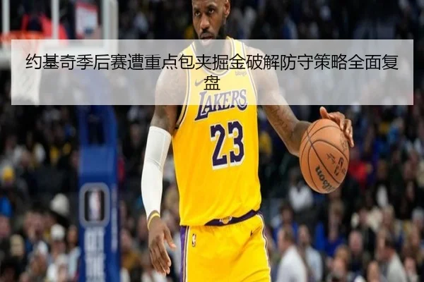 约基奇季后赛遭重点包夹掘金破解防守策略全面复盘 - MILANSPORT